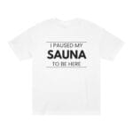 "I Paused My Sauna To Be Here" | American Apparel Sauna Shirt | Unisex Classic Tee