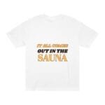 "It All Comes Out In The Sauna" | American Apparel Sauna Shirt | Unisex Classic Tee